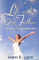 LIFE WITH OUR FATHER: The Better Life of Knowing God 1614344639 Book Cover