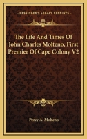 The Life And Times Of John Charles Molteno, First Premier Of Cape Colony V2 0548296790 Book Cover