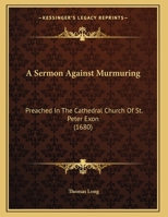 A Sermon Against Murmuring: Preached In The Cathedral Church Of St. Peter Exon (1680) 1437466184 Book Cover
