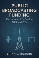 Public Broadcasting Funding: The Impact of Defunding NPR and PBS B0FJ6J6YJN Book Cover
