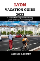 LYON VACATION GUIDE 2023: A comprehensive guide to exploring Lyon's landscape and hidden gems B0C7J7LHJ7 Book Cover
