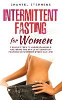 Intermittent Fasting for Women: 7 Simple Steps to Understanding & Mastering the Art of Intermittent Fasting for Women in Every Day Life! 1096483491 Book Cover