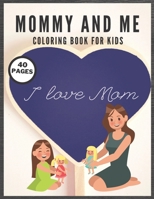 Mommy And Me Coloring Book For Kids: I Love You Mom, Happy Mother Day, Together Baby Daughter Girl And Mommy, Easy And Fun Collection 40 Pages B0932Q3M7B Book Cover