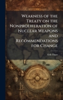 Weakness of the Treaty on the Nonproliferation of Nuclear Weapons and Recommendations for Change 1025093593 Book Cover
