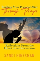 Building Your Personal Altar Through Prayer: Reflections From the Heart of an intercessor B0BFV2C7X2 Book Cover