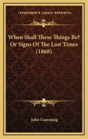 When Shall These Things Be? Or Signs Of The Last Times 1165808862 Book Cover