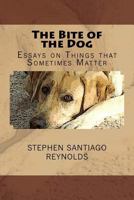 The Bite of the Dog: Essays on Things That Sometimes Matter 1511865989 Book Cover
