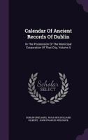 Calendar of Ancient Records of Dublin: In the Possession of the Municipal Corporation of That City, Volume 5... 1273250729 Book Cover