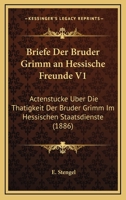 Briefe Der Bruder Grimm An Hessische Freunde V1: Actenstucke Uber Die Thatigkeit Der Bruder Grimm Im Hessischen Staatsdienste (1886) 116004919X Book Cover
