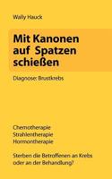 Mit Kanonen auf Spatzen schießen: Diagnose: Brustkrebs. Chemotherapie - Strahlentherapie - Hormontherapie. Sterben die Betroffenen an Krebs oder an der Behandlung? 3844874321 Book Cover