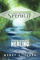 Speak It: 30 Days of Saturation in Healing 1735495425 Book Cover