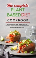The Complete Plant Based Diet Cookbook: Easy Recipes on a Plant Based Diet for Healthy Eating with Vegetable Protein Foods and Weight Loss 1801833001 Book Cover