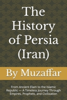 The History of Persia (Iran): From Ancient Elam to the Islamic Republic — A Timeless Journey Through Empires, Prophets, and Civilization B0F66DZ6NR Book Cover