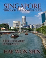 Singapore Through the Looking Glass: A Photographic Exploration 1949251187 Book Cover