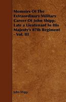 Memoirs of the Extraordinary Military Career of John Shipp: Late a Lieutenant in His Majesty's 87th Regiment, Volume 3 135641284X Book Cover