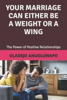 YOUR MARRIAGE CAN EITHER BE A WEIGHT OR A WING: The Power of Positive Relationships B0C6BX92J5 Book Cover