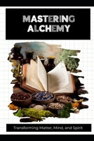 Mastering Alchemy: Transforming Matter, Mind, and Spirit B0H4TM3NLH Book Cover