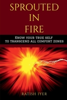 Sprouted In Fire: Know your true self to transcend all comfort zones 1639402179 Book Cover