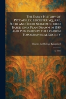 The Early History of Piccadilly, Leicester Square, Soho and Their Neighborhood Based on a Plan Drawn in 1585 and Published by the London Topographical Society: In 1925 1025903706 Book Cover