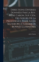 Directions diverses données par la Rev. Mère Caron, sup. gén. des Soeurs de la Providence pour aider ses soeurs à former de bonnes cuisinières 1015793045 Book Cover