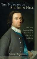 The Notorious Sir John Hill: The Man Destroyed by Ambition in the Era of Celebrity 1611461200 Book Cover