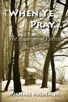 When Ye Pray: The Anatomy of Prayer Book One 0615763170 Book Cover