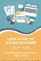 Your Guide To S-Corporations: Everything Small Business Owners Need To Know: Understanding S Corp Taxes B09CGBNLX1 Book Cover