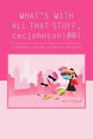 What's with All That Stuff, Cacjohnson!#@!: (A Shopper's Guide to Better Shopping) 1477100784 Book Cover