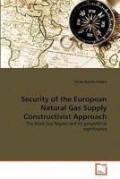 Security of the European Natural Gas Supply Constructivist Approach: The Black Sea Region and its geopolitical significance 3639306902 Book Cover