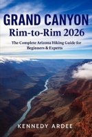 GRAND CANYON RIM-TO-RIM 2026: The Complete Arizona Hiking Guide for Beginners & Experts (Looming Horizons 2025) B0G6V5SYPQ Book Cover