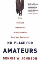 No Place for Amateurs: How Political Consultants are Reshaping American Democracy 0415957877 Book Cover