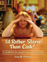 I'd rather Starve than Cook!: A cookbook for people who hate to cook 1644560321 Book Cover