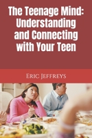 The Teenage Mind: Understanding and Connecting with Your Teen B0C7J7PGMM Book Cover