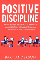 Positive Discipline: The Best Methods and the Best Techniques of Positive Discipline for Parents. How to Eliminate Unruly Behavior in the Workplace and Achieve Great Results 1802167617 Book Cover