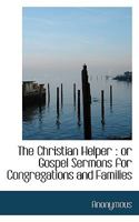 The Christian Helper: or Gospel Sermons for Congregations and Families 1163109800 Book Cover