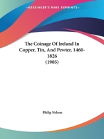 The Coinage of Ireland in Copper, tin and Pewter, 1460-1826 1165761424 Book Cover