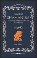 Practical Shamanism: Connecting with Spirit Guides and Power Animals B0C6C6GPPD Book Cover