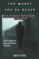 THE WORST HIJACKING YOU’VE NEVER HEARD ABOUT: 1977 South Moluccan Train: How 482 Hours of Terror Exposed Colonial Betrayal and Shattered a Community (COLLECTIONS OF HISTORY YOU WIL LOVE TO READ) B0DTLL7TQP Book Cover