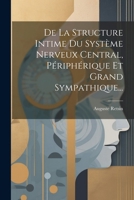 De La Structure Intime Du Système Nerveux Central, Périphérique Et Grand Sympathique... (French Edition) 1022647431 Book Cover