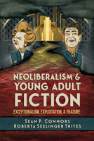 Neoliberalism and Young Adult Fiction: Exceptionalism, Exploitation, and Erasure (Children's Literature Association Series) 1496855809 Book Cover