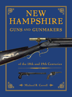 New Hampshire Guns and Gunmakers: of the 18th and 19th Centuries 0764370863 Book Cover