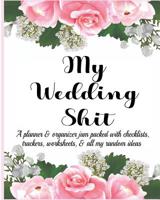 My Wedding Shit: A Planner & Organizer Jam Packed with Checklists, Trackers, Worksheets, & All My Random Ideas 1072248387 Book Cover