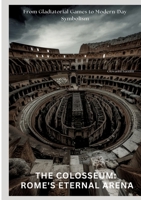 The Colosseum: Rome's Eternal Arena: From Gladiatorial Games to Modern-Day Symbolism 3384425030 Book Cover