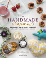 The Handmade Mama: Simple Crafts, Healthy Recipes, and Natural Bath + Body Products for Mama and Baby 1940611717 Book Cover