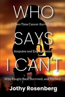 Who Says I Can't: A Two-Time Cancer-Surviving Amputee and Entrepreneur Who Fought Back, Survived, and Thrived 1736098632 Book Cover