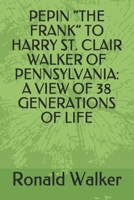 PEPIN “THE FRANK” TO HARRY ST. CLAIR WALKER OF PENNSYLVANIA: A VIEW OF 38 GENERATIONS OF LIFE B08PXHJD3Q Book Cover