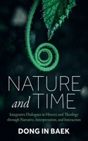 Nature and Time: Integrative Dialogues in History and Theology Through Narrative, Interpretation, and Interaction B0DS4DN294 Book Cover