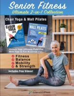 Senior Fitness Ultimate 2-in-1 Collection-Chair Yoga & Wall Pilates: Unlock Your Ultimate Potential With Fast & Fun Routines for Fitness, Balance, Mobility & Strength B0FCPDC672 Book Cover