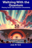 Waltzing With the Quantum: Playing Catch with Quantum Uncertainty B0DWL7866J Book Cover
