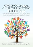 Cross-Cultural Church Planting for Probies: Envisioning and Facilitating Holistic Church Planting Among Unreached People Groups from Preparation to Closure 1492227064 Book Cover